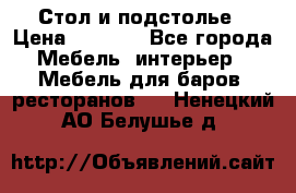 Стол и подстолье › Цена ­ 6 000 - Все города Мебель, интерьер » Мебель для баров, ресторанов   . Ненецкий АО,Белушье д.